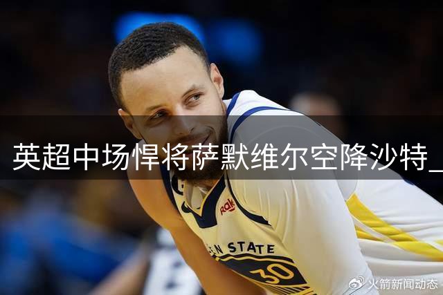 英超中场悍将萨默维尔空降沙特 与新月俱乐部签下四年长约